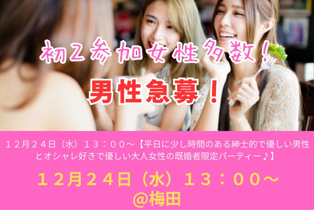 初２参加女性多数♪【男性初～３回目割引あり♪】１２月２４日（水）１３：００～【平日に少し時間のある紳士的で優しい男性とオシャレ好きで優しい大人女性の既婚者限定パーティー♪＠梅田】