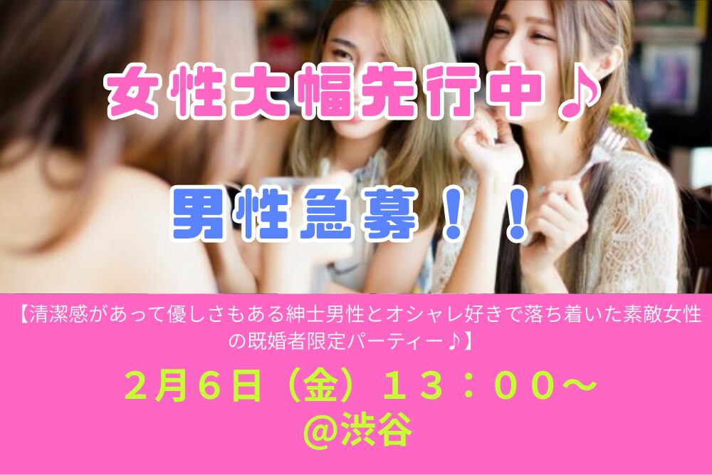 ２月６日（金）１３：００～ 【清潔感があって優しさもある紳士男性とオシャレ好きで落ち着いた素敵女性の既婚者限定パーティー♪＠渋谷】